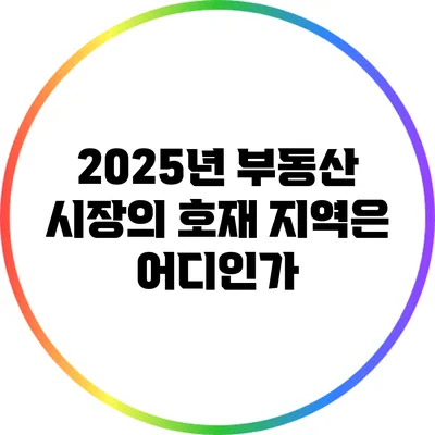 2025년 부동산 시장의 호재 지역은 어디인가?