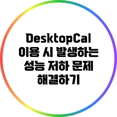 DesktopCal 이용 시 발생하는 성능 저하 문제 해결하기