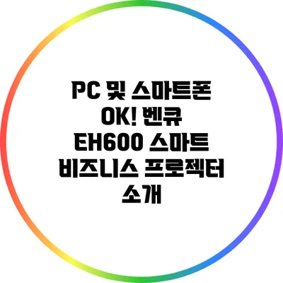 PC 및 스마트폰 OK! 벤큐 EH600 스마트 비즈니스 프로젝터 소개