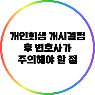 개인회생 개시결정 후 변호사가 주의해야 할 점