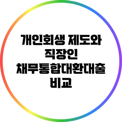 개인회생 제도와 직장인 채무통합대환대출 비교