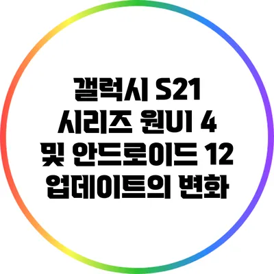 갤럭시 S21 시리즈 원UI 4 및 안드로이드 12 업데이트의 변화