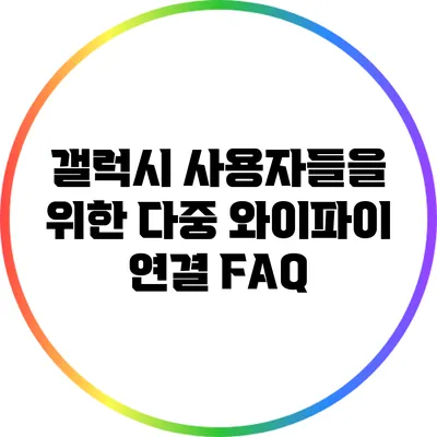 갤럭시 사용자들을 위한 다중 와이파이 연결 FAQ