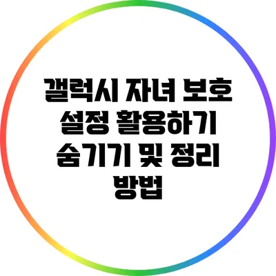 갤럭시 자녀 보호 설정 활용하기: 숨기기 및 정리 방법