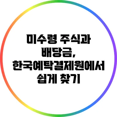 미수령 주식과 배당금, 한국예탁결제원에서 쉽게 찾기