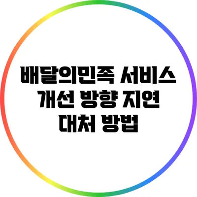 배달의민족 서비스 개선 방향: 지연 대처 방법