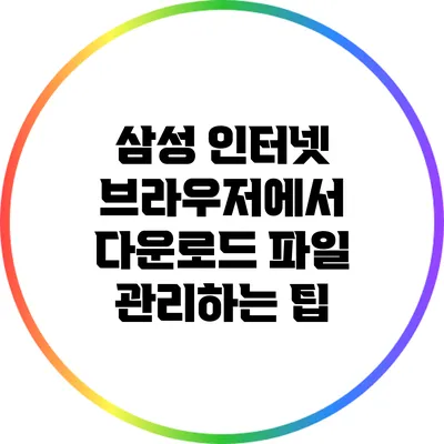 삼성 인터넷 브라우저에서 다운로드 파일 관리하는 팁