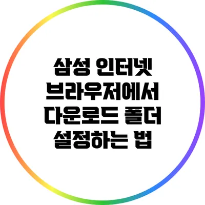 삼성 인터넷 브라우저에서 다운로드 폴더 설정하는 법