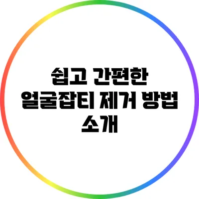 쉽고 간편한 얼굴잡티 제거 방법 소개