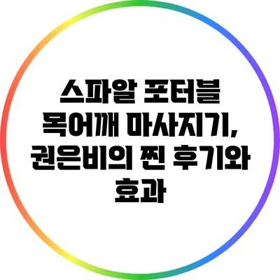 스파알 포터블 목어깨 마사지기, 권은비의 찐 후기와 효과