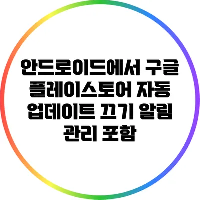 안드로이드에서 구글 플레이스토어 자동 업데이트 끄기: 알림 관리 포함