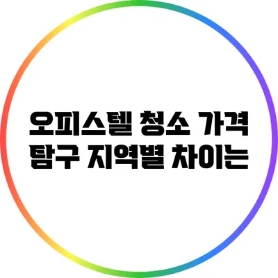 오피스텔 청소 가격 탐구: 지역별 차이는?