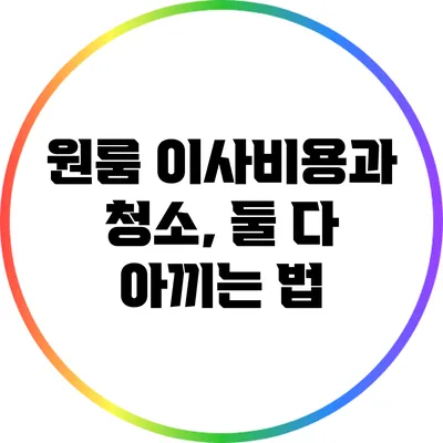 원룸 이사비용과 청소, 둘 다 아끼는 법