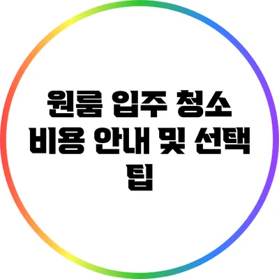 원룸 입주 청소 비용 안내 및 선택 팁