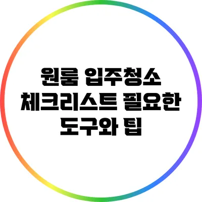 원룸 입주청소 체크리스트: 필요한 도구와 팁