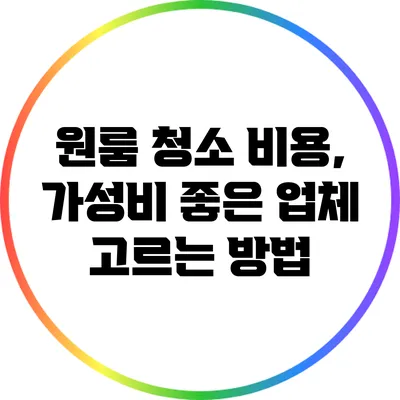 원룸 청소 비용, 가성비 좋은 업체 고르는 방법