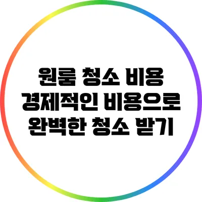 원룸 청소 비용: 경제적인 비용으로 완벽한 청소 받기