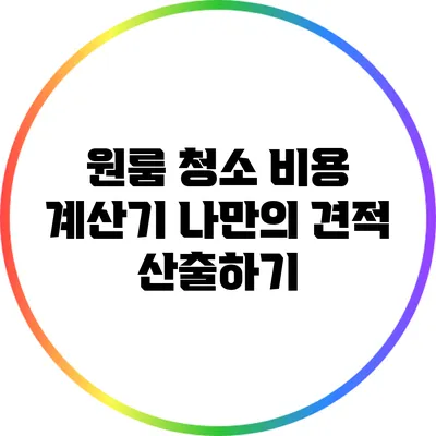 원룸 청소 비용 계산기: 나만의 견적 산출하기