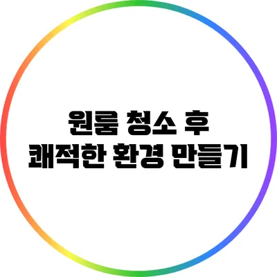 원룸 청소 후 쾌적한 환경 만들기