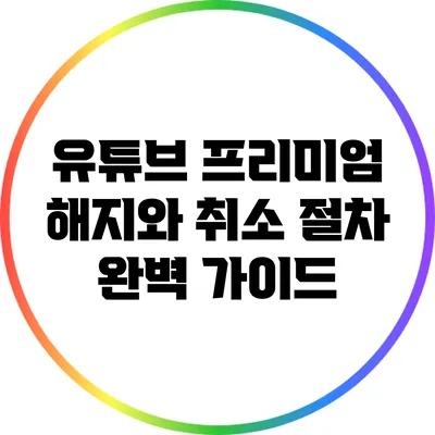 유튜브 프리미엄 해지와 취소 절차 완벽 가이드