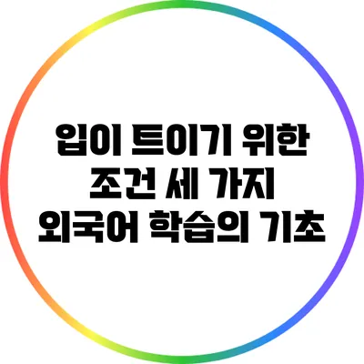 입이 트이기 위한 조건 세 가지: 외국어 학습의 기초