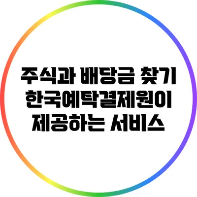 주식과 배당금 찾기: 한국예탁결제원이 제공하는 서비스