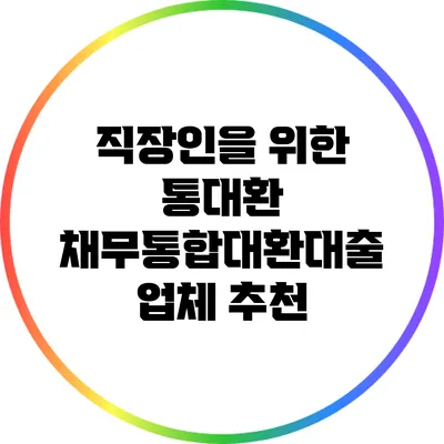 직장인을 위한 통대환 채무통합대환대출 업체 추천