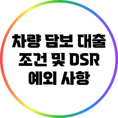 차량 담보 대출 조건 및 DSR 예외 사항