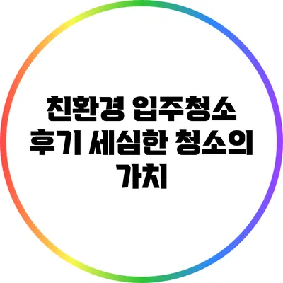 친환경 입주청소 후기: 세심한 청소의 가치