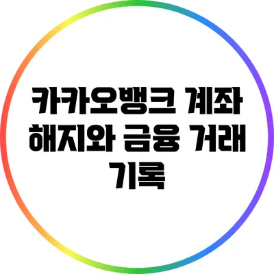 카카오뱅크 계좌 해지와 금융 거래 기록