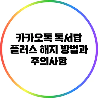 카카오톡 톡서랍 플러스 해지 방법과 주의사항