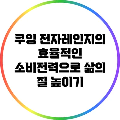 쿠잉 전자레인지의 효율적인 소비전력으로 삶의 질 높이기