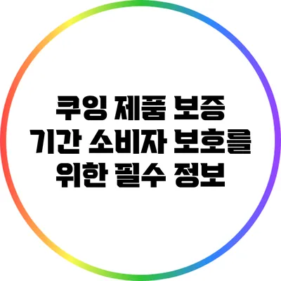 쿠잉 제품 보증 기간: 소비자 보호를 위한 필수 정보