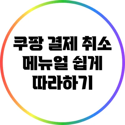 쿠팡 결제 취소 메뉴얼: 쉽게 따라하기