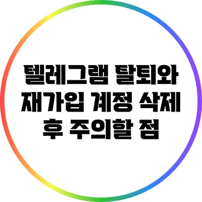 텔레그램 탈퇴와 재가입: 계정 삭제 후 주의할 점