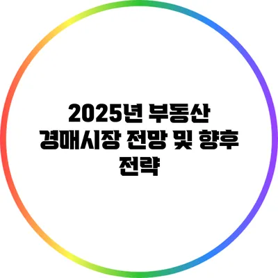 2025년 부동산 경매시장 전망 및 향후 전략