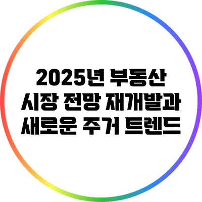 2025년 부동산 시장 전망: 재개발과 새로운 주거 트렌드