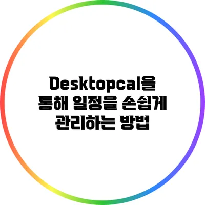 Desktopcal을 통해 일정을 손쉽게 관리하는 방법