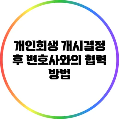 개인회생 개시결정 후 변호사와의 협력 방법