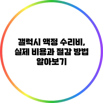 갤럭시 액정 수리비, 실제 비용과 절감 방법 알아보기