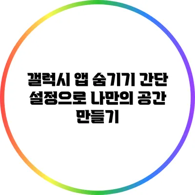 갤럭시 앱 숨기기: 간단 설정으로 나만의 공간 만들기