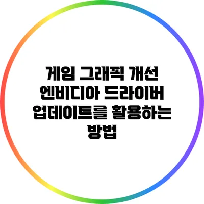 게임 그래픽 개선: 엔비디아 드라이버 업데이트를 활용하는 방법