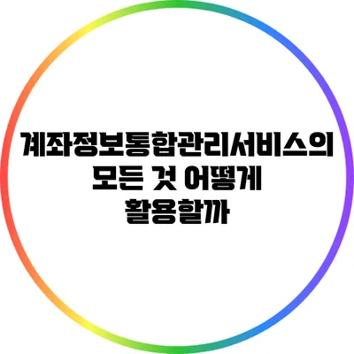 계좌정보통합관리서비스의 모든 것: 어떻게 활용할까?