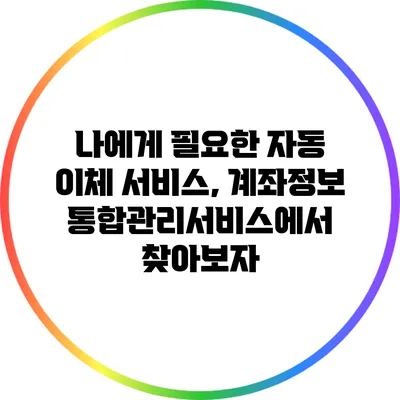 나에게 필요한 자동 이체 서비스, 계좌정보통합관리서비스에서 찾아보자