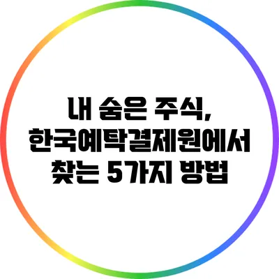 내 숨은 주식, 한국예탁결제원에서 찾는 5가지 방법