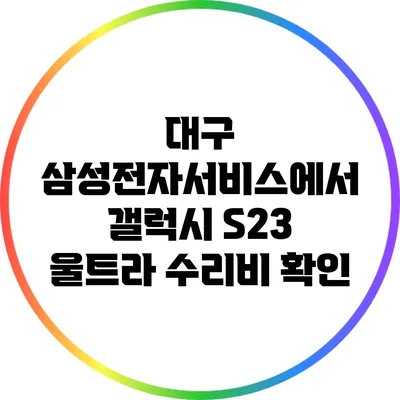 대구 삼성전자서비스에서 갤럭시 S23 울트라 수리비 확인