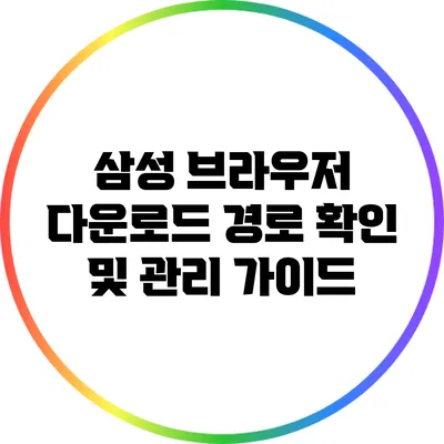 삼성 브라우저 다운로드 경로 확인 및 관리 가이드