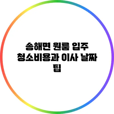 송해면 원룸 입주 청소비용과 이사 날짜 팁