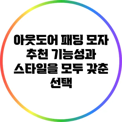 아웃도어 패딩 모자 추천: 기능성과 스타일을 모두 갖춘 선택