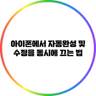 아이폰에서 자동완성 및 수정을 동시에 끄는 법